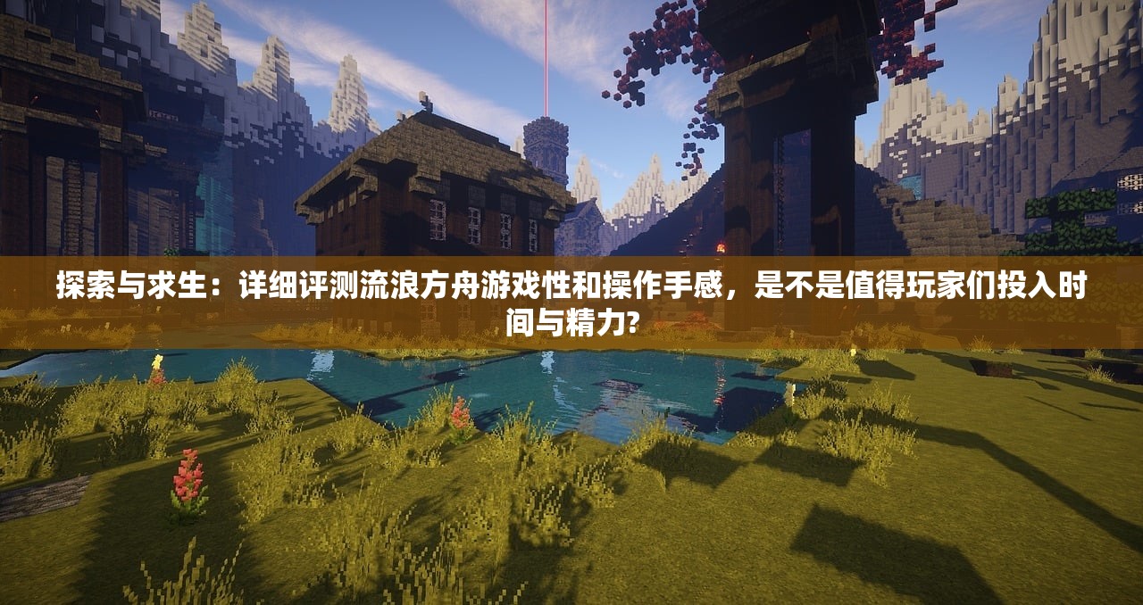 探索与求生：详细评测流浪方舟游戏性和操作手感，是不是值得玩家们投入时间与精力?