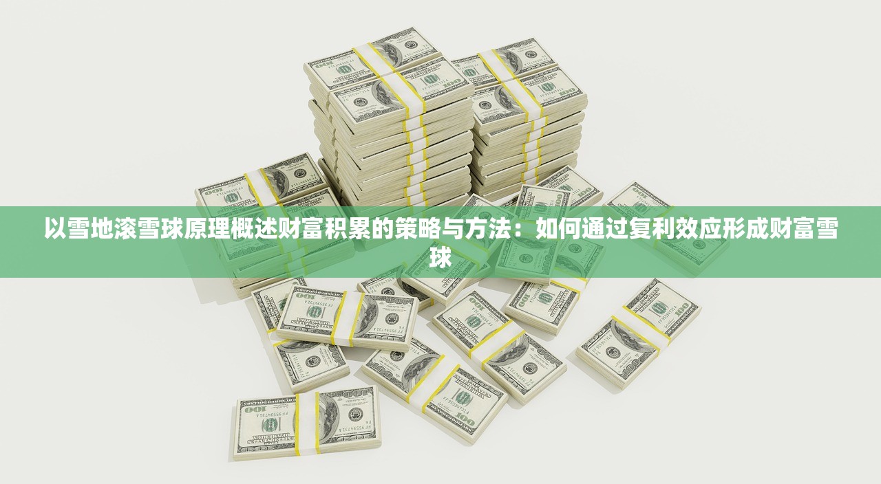 以雪地滚雪球原理概述财富积累的策略与方法：如何通过复利效应形成财富雪球