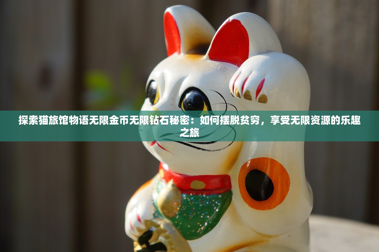 探索猫旅馆物语无限金币无限钻石秘密：如何摆脱贫穷，享受无限资源的乐趣之旅