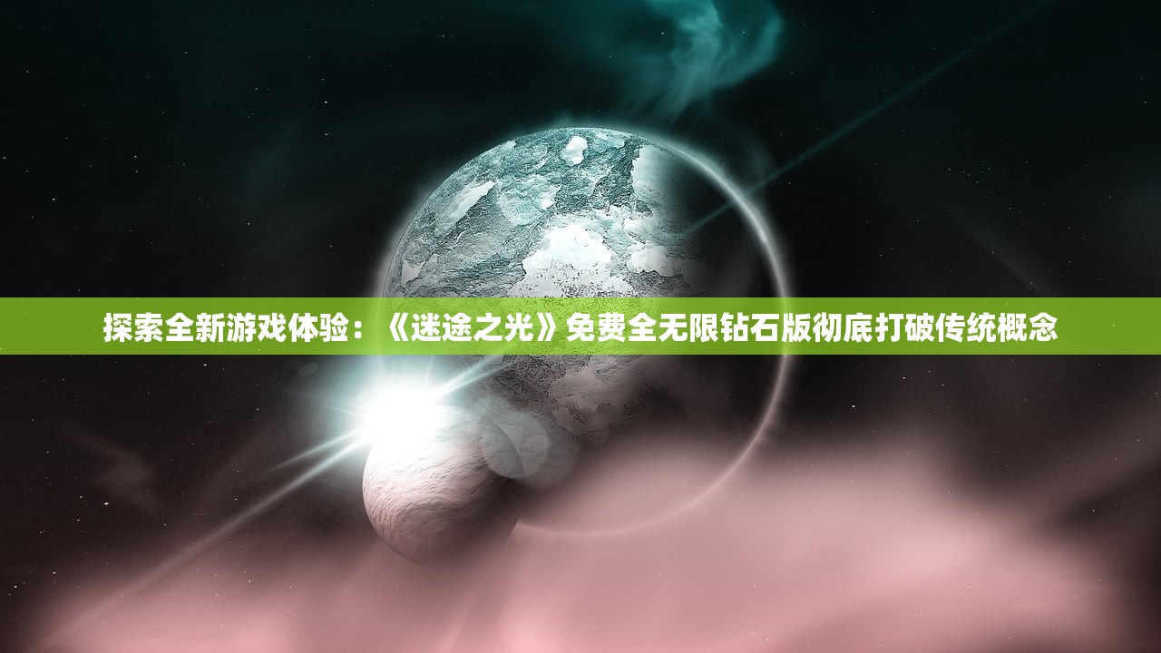 探索全新游戏体验：《迷途之光》免费全无限钻石版彻底打破传统概念