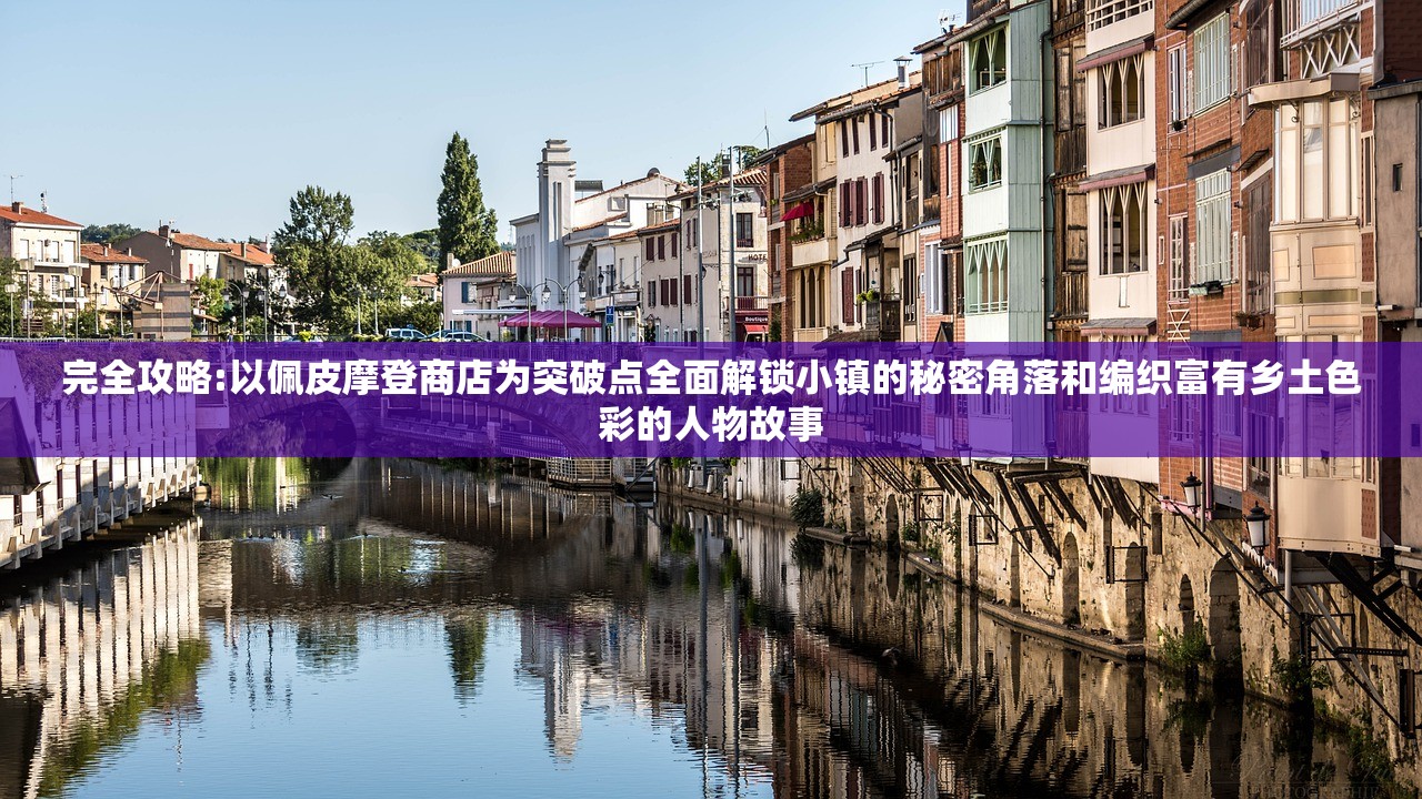 完全攻略:以佩皮摩登商店为突破点全面解锁小镇的秘密角落和编织富有乡土色彩的人物故事