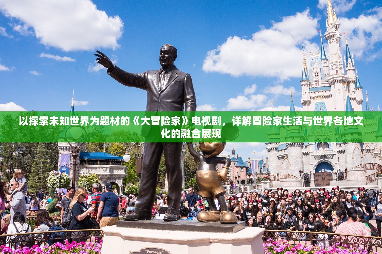 以探索未知世界为题材的《大冒险家》电视剧，详解冒险家生活与世界各地文化的融合展现