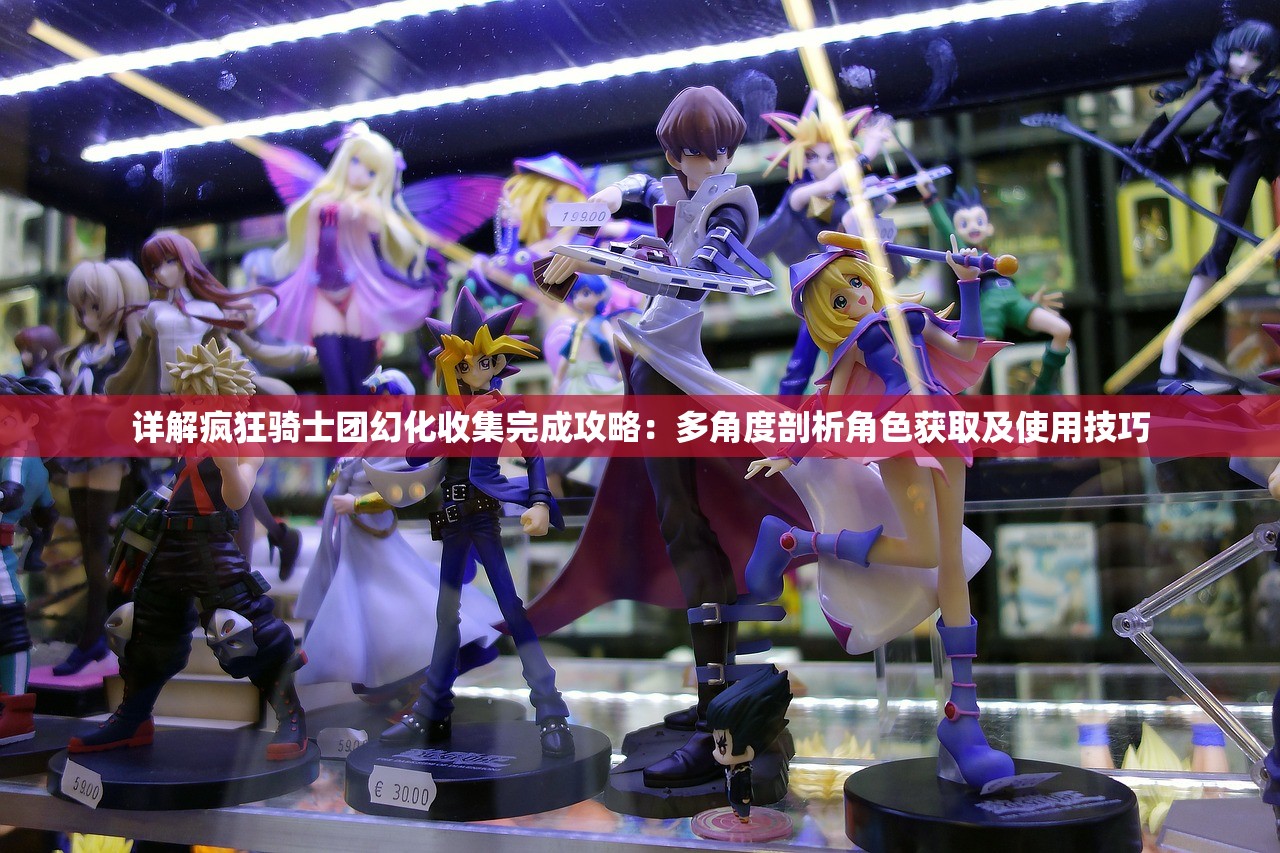 详解疯狂骑士团幻化收集完成攻略：多角度剖析角色获取及使用技巧