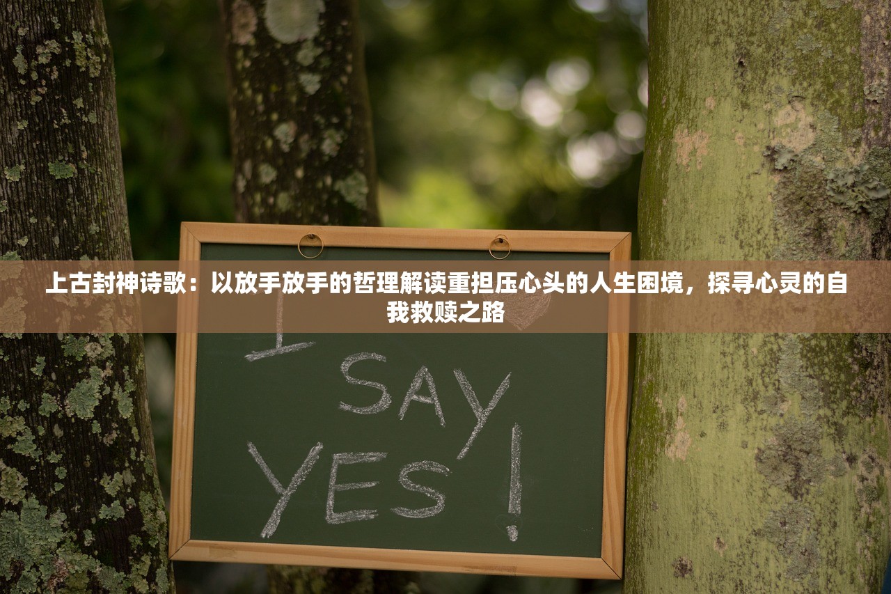上古封神诗歌：以放手放手的哲理解读重担压心头的人生困境，探寻心灵的自我救赎之路