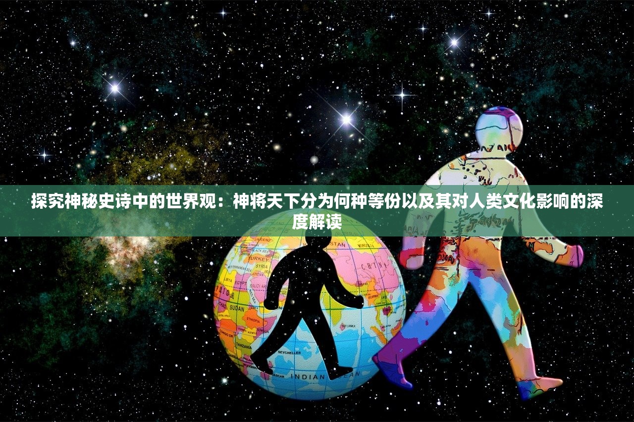 探究神秘史诗中的世界观：神将天下分为何种等份以及其对人类文化影响的深度解读