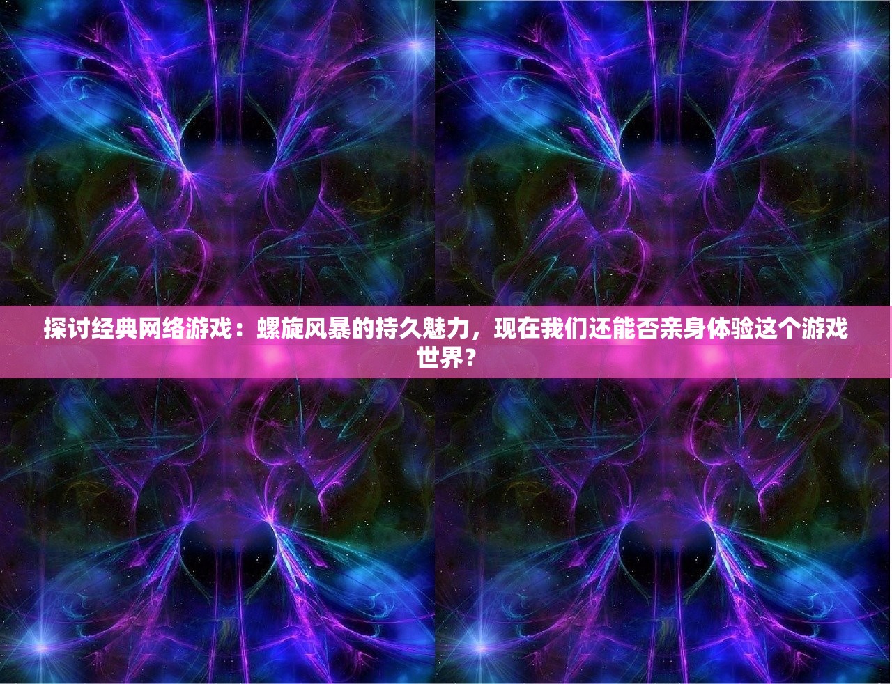 探讨经典网络游戏：螺旋风暴的持久魅力，现在我们还能否亲身体验这个游戏世界？