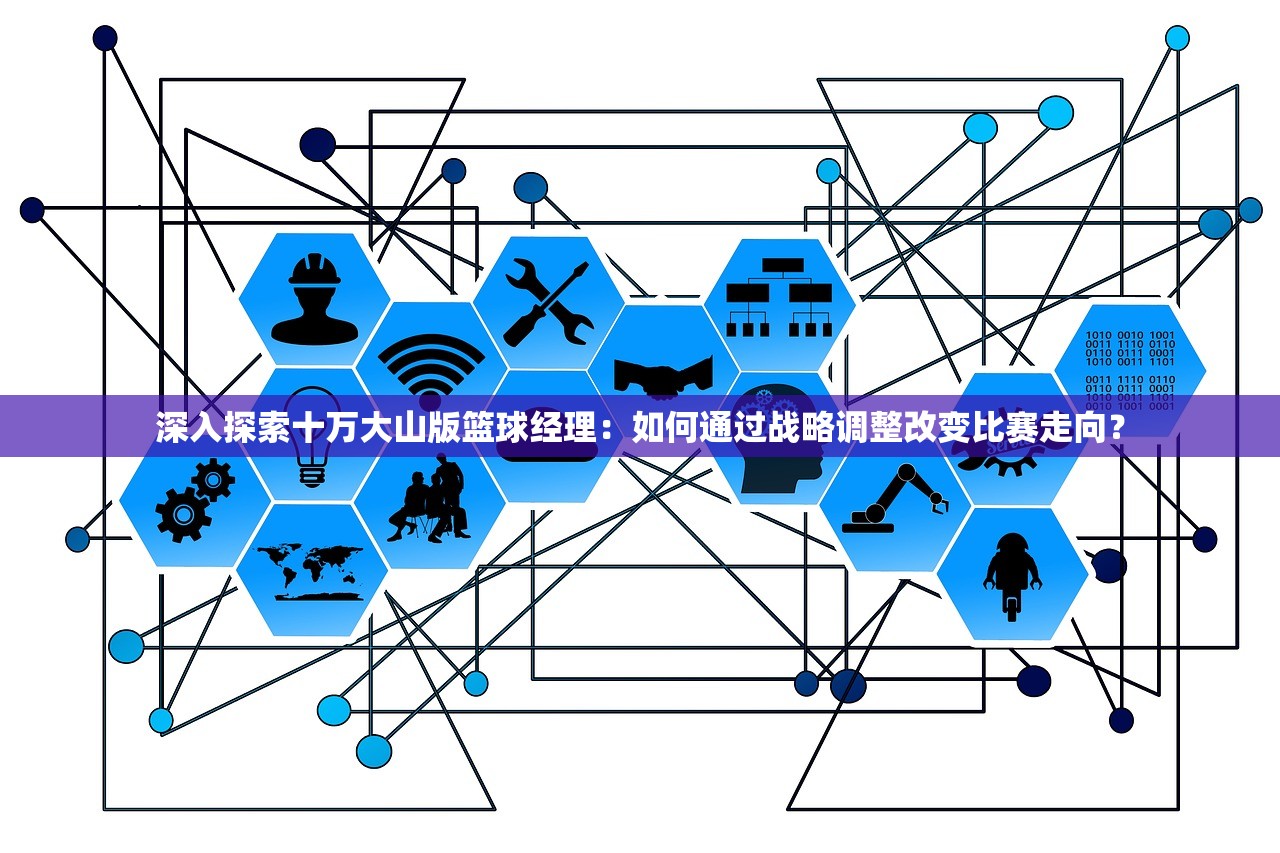 深入探索十万大山版篮球经理：如何通过战略调整改变比赛走向？