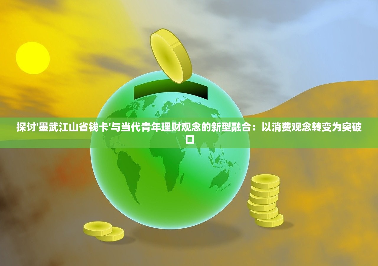 探讨'墨武江山省钱卡'与当代青年理财观念的新型融合：以消费观念转变为突破口