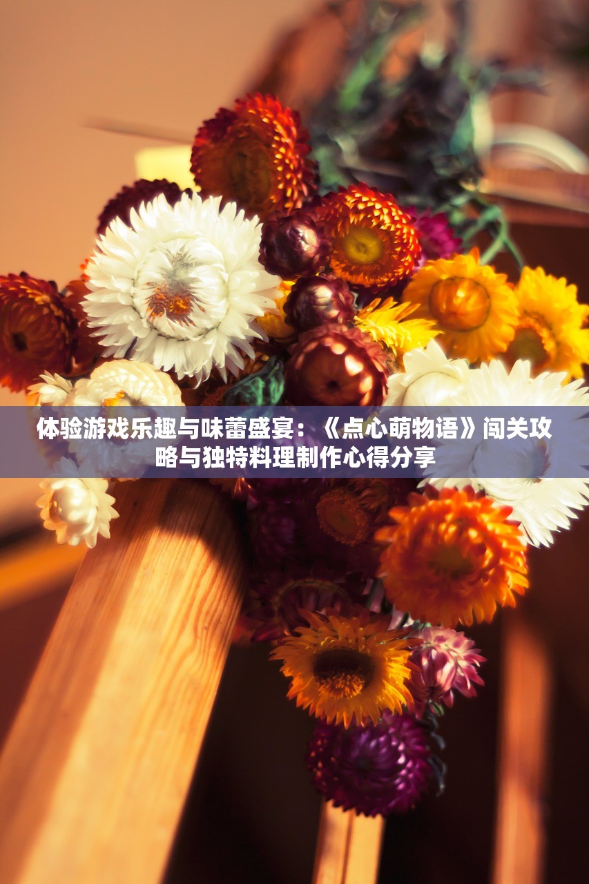 体验游戏乐趣与味蕾盛宴：《点心萌物语》闯关攻略与独特料理制作心得分享