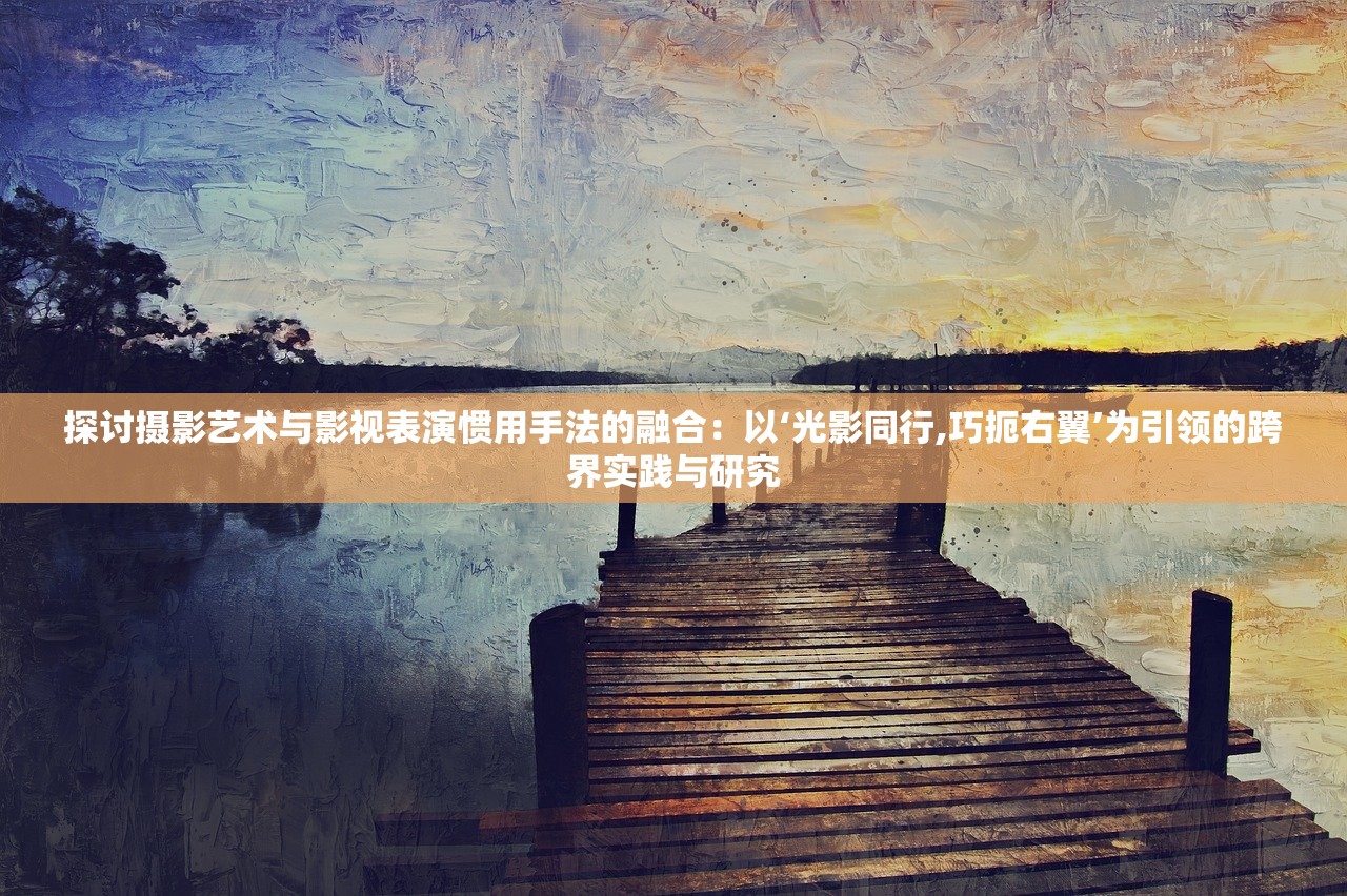 探讨摄影艺术与影视表演惯用手法的融合：以‘光影同行,巧扼右翼’为引领的跨界实践与研究