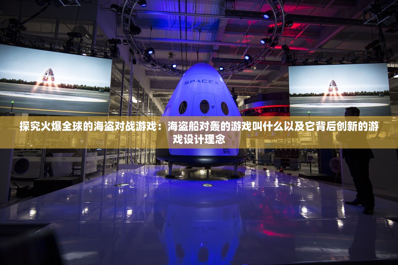 探究火爆全球的海盗对战游戏：海盗船对轰的游戏叫什么以及它背后创新的游戏设计理念