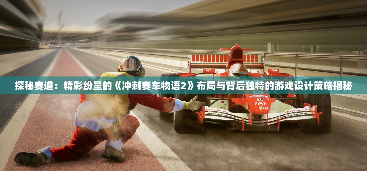 探秘赛道：精彩纷呈的《冲刺赛车物语2》布局与背后独特的游戏设计策略揭秘