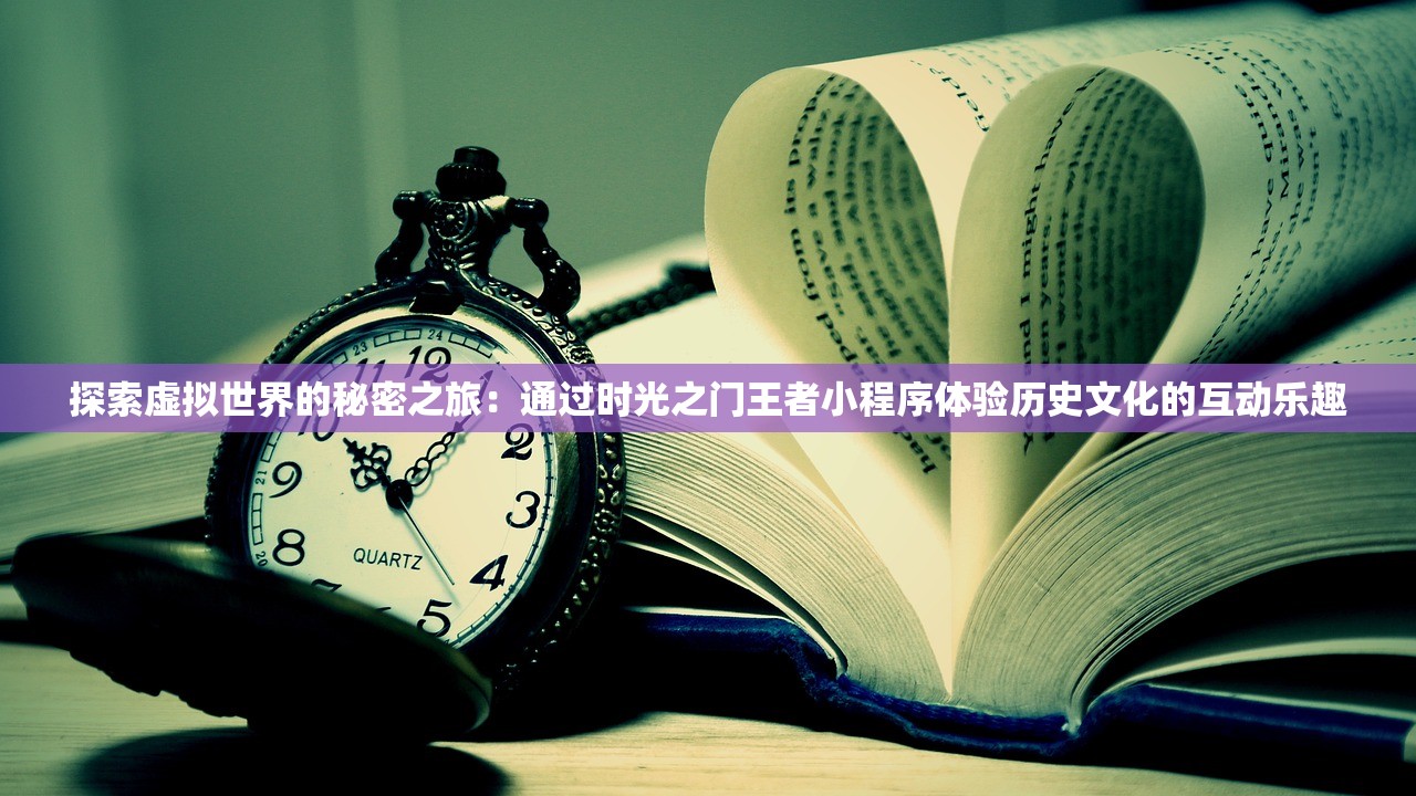 探索虚拟世界的秘密之旅：通过时光之门王者小程序体验历史文化的互动乐趣