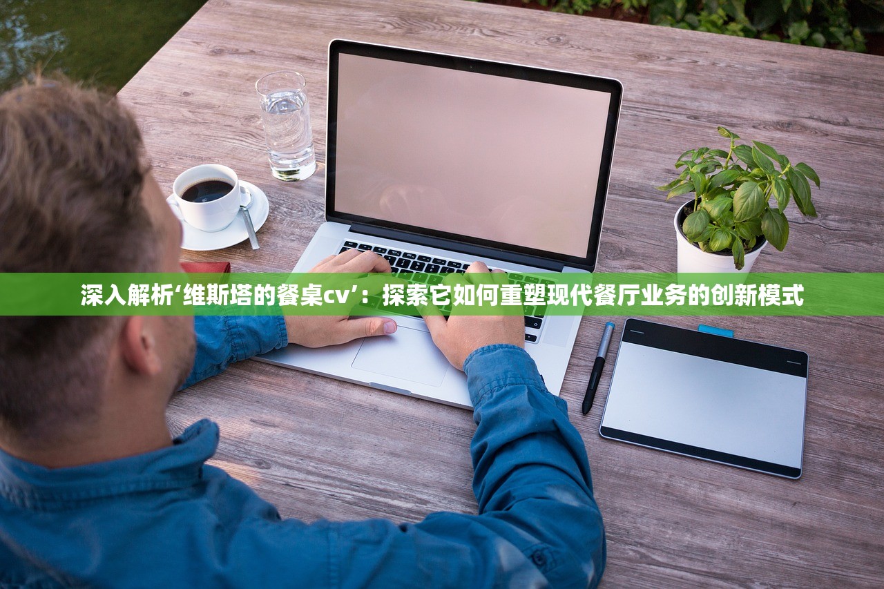 深入解析‘维斯塔的餐桌cv’：探索它如何重塑现代餐厅业务的创新模式