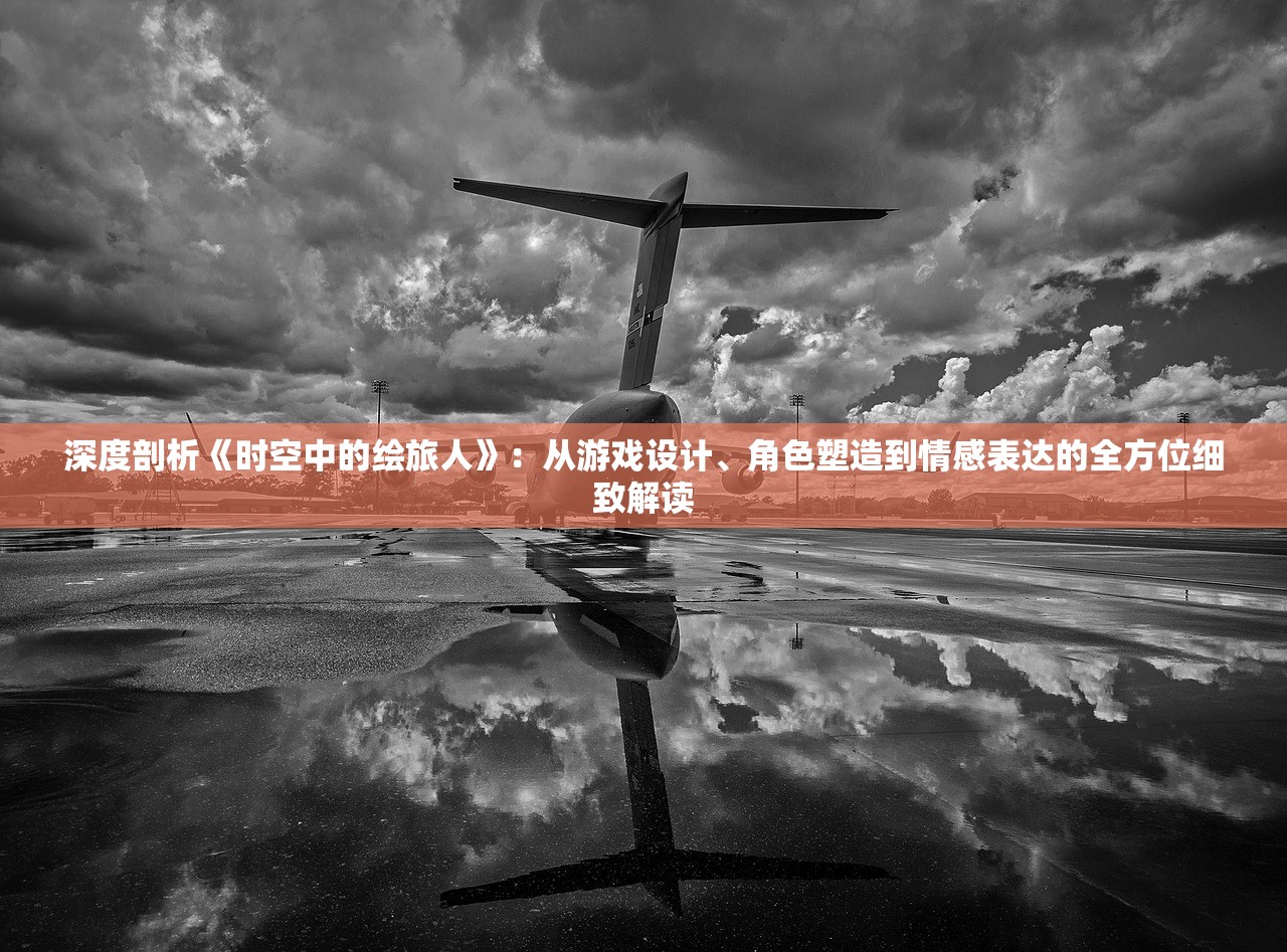 深度剖析《时空中的绘旅人》：从游戏设计、角色塑造到情感表达的全方位细致解读