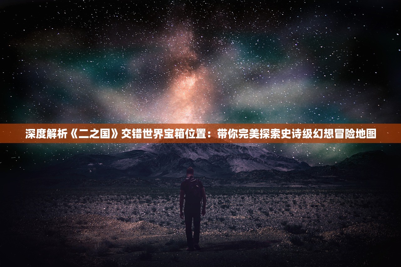 深度解析《二之国》交错世界宝箱位置：带你完美探索史诗级幻想冒险地图