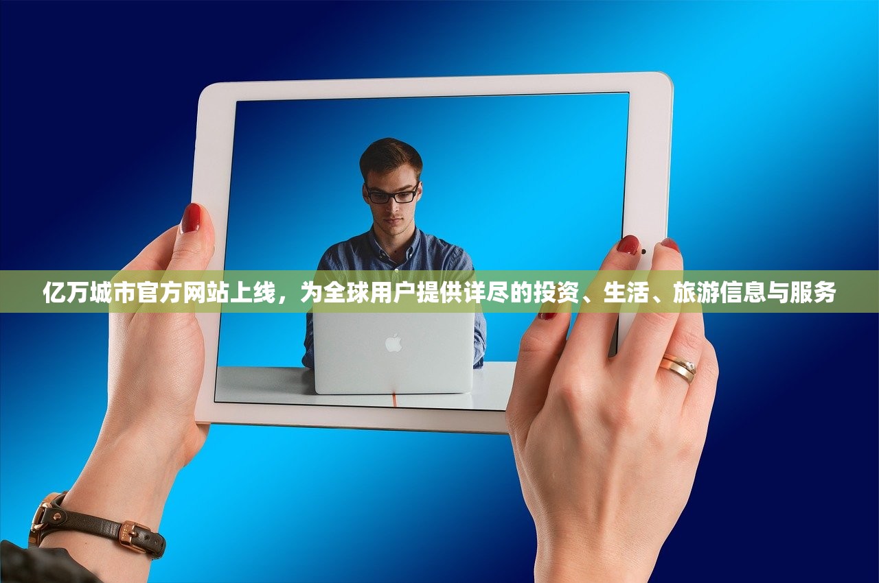 亿万城市官方网站上线，为全球用户提供详尽的投资、生活、旅游信息与服务
