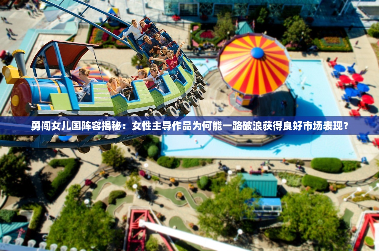 勇闯女儿国阵容揭秘：女性主导作品为何能一路破浪获得良好市场表现？