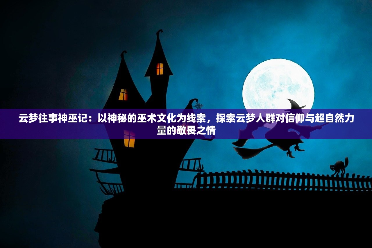 云梦往事神巫记：以神秘的巫术文化为线索，探索云梦人群对信仰与超自然力量的敬畏之情