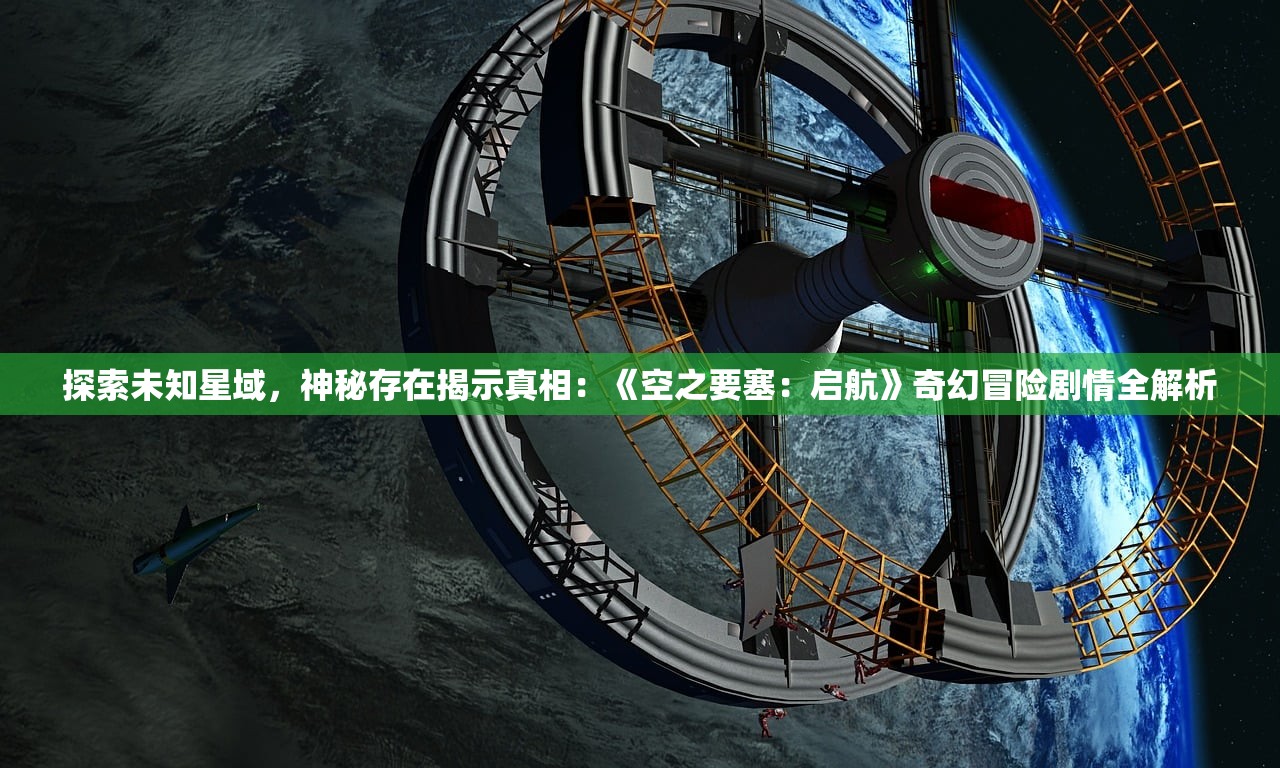 探索未知星域，神秘存在揭示真相：《空之要塞：启航》奇幻冒险剧情全解析