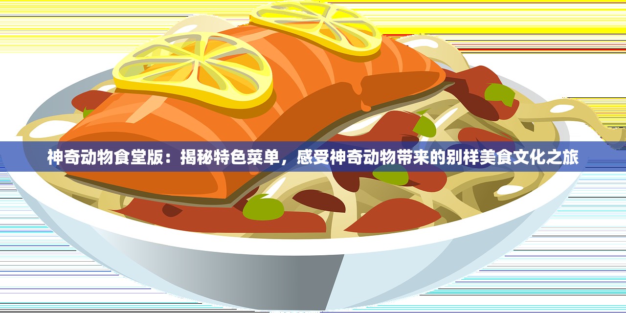 神奇动物食堂版：揭秘特色菜单，感受神奇动物带来的别样美食文化之旅
