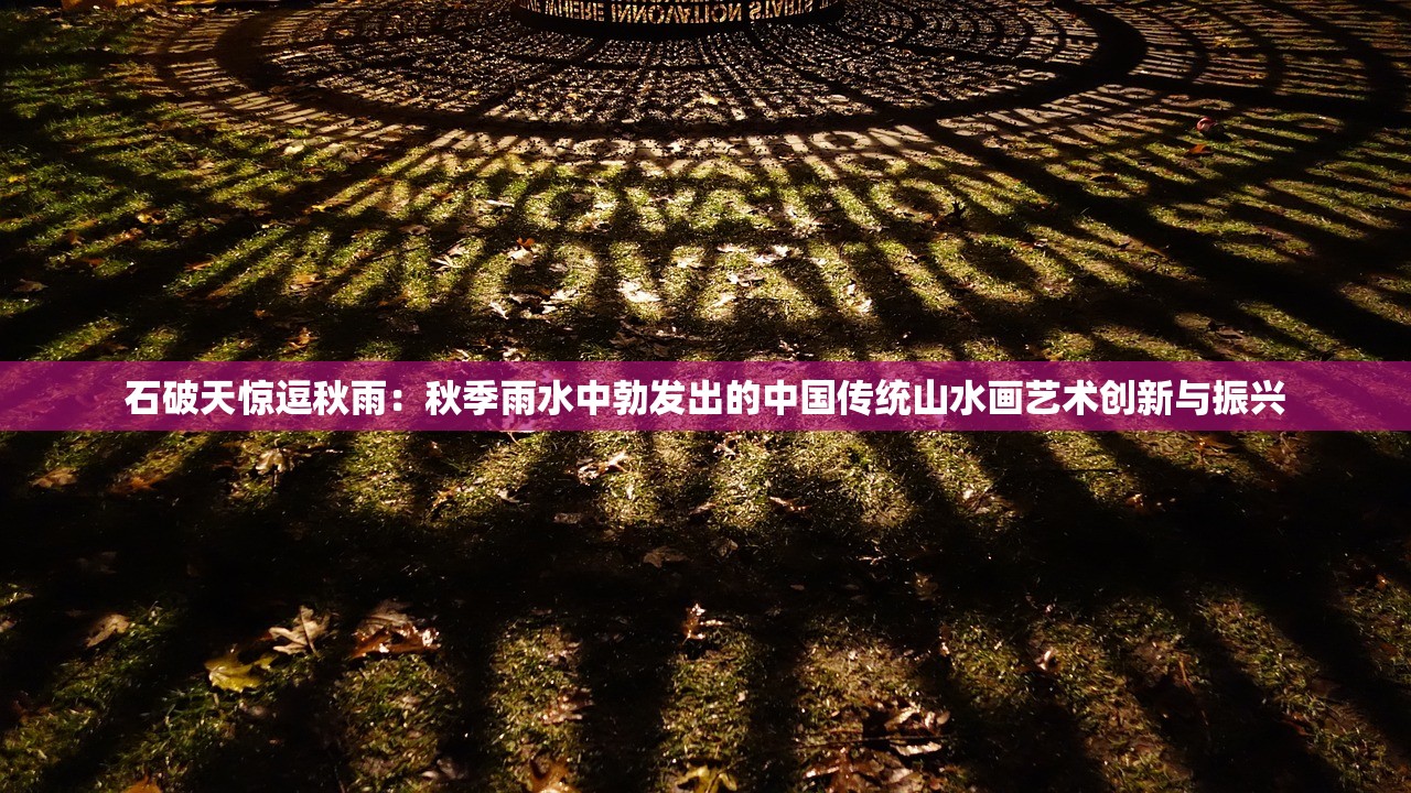 石破天惊逗秋雨：秋季雨水中勃发出的中国传统山水画艺术创新与振兴