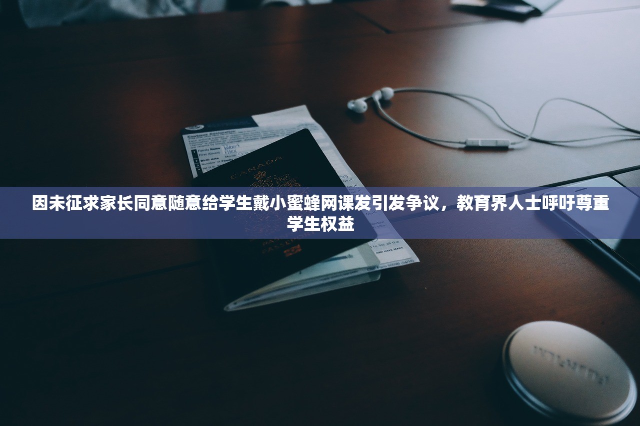 因未征求家长同意随意给学生戴小蜜蜂网课发引发争议，教育界人士呼吁尊重学生权益