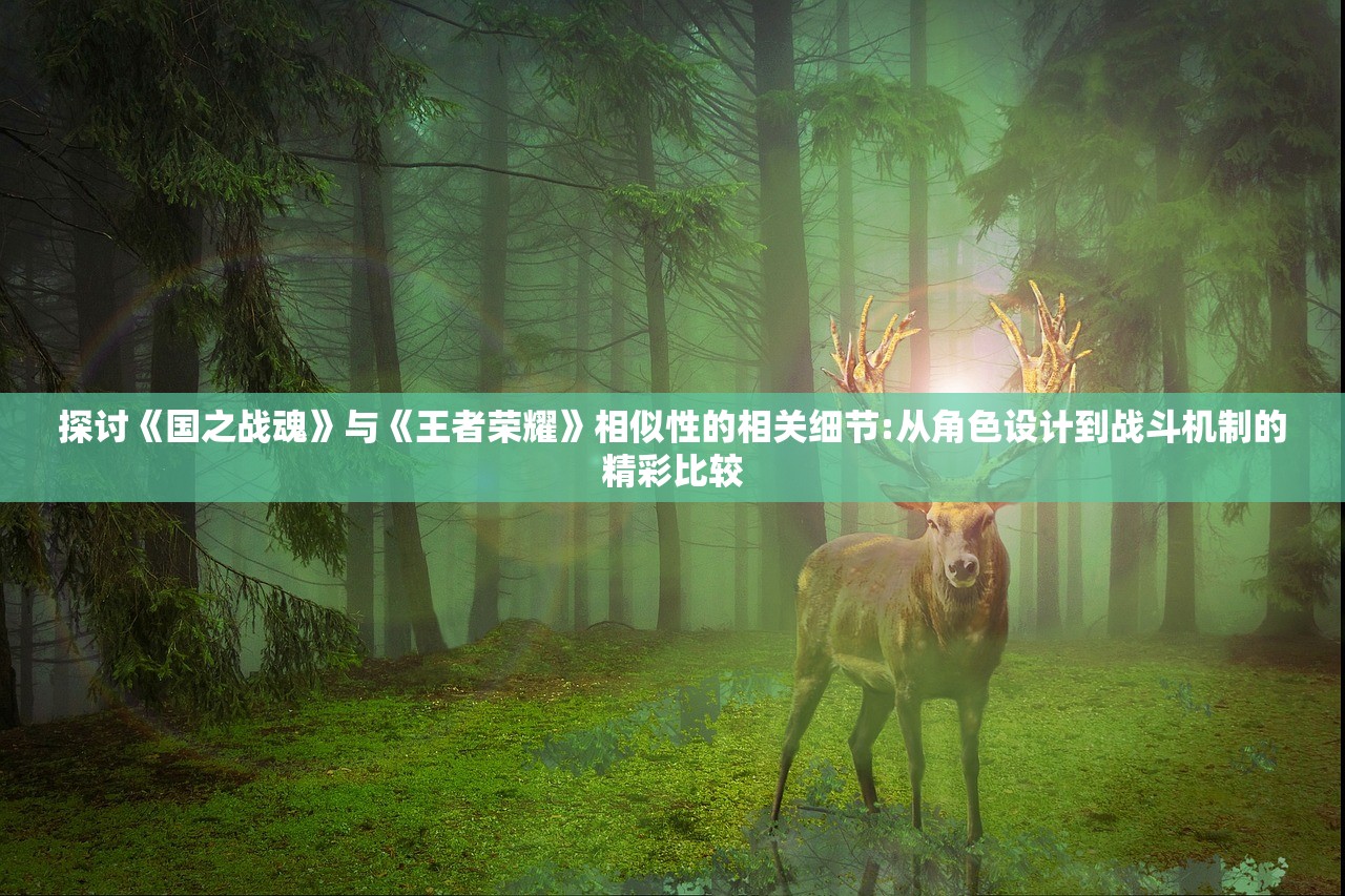 探讨《国之战魂》与《王者荣耀》相似性的相关细节:从角色设计到战斗机制的精彩比较