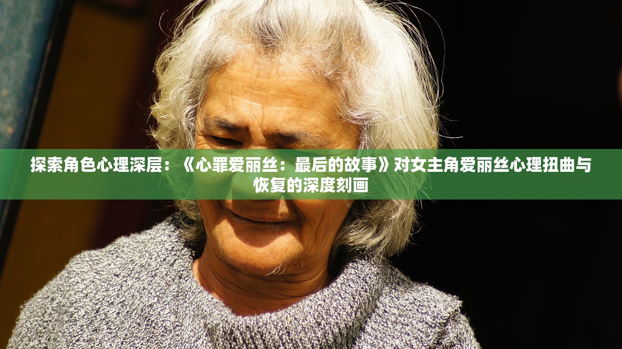 探索角色心理深层：《心罪爱丽丝：最后的故事》对女主角爱丽丝心理扭曲与恢复的深度刻画