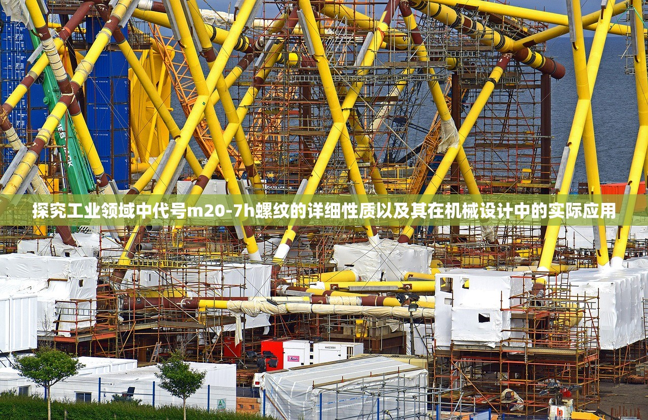 探究工业领域中代号m20-7h螺纹的详细性质以及其在机械设计中的实际应用