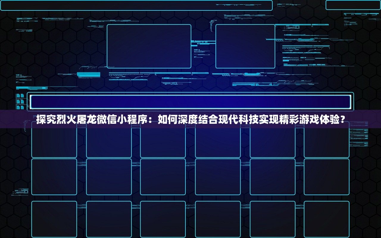 探究烈火屠龙微信小程序：如何深度结合现代科技实现精彩游戏体验？