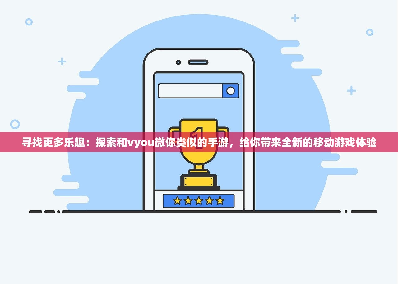 寻找更多乐趣：探索和vyou微你类似的手游，给你带来全新的移动游戏体验
