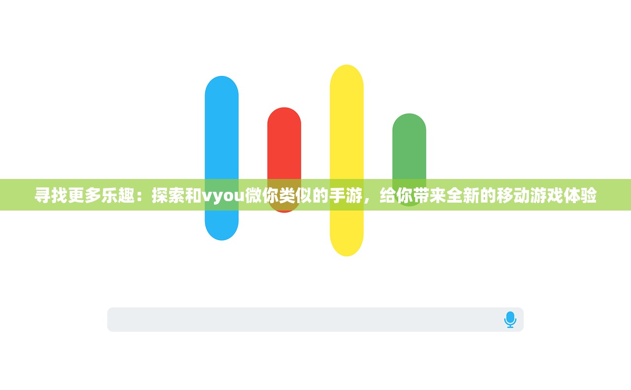 寻找更多乐趣：探索和vyou微你类似的手游，给你带来全新的移动游戏体验