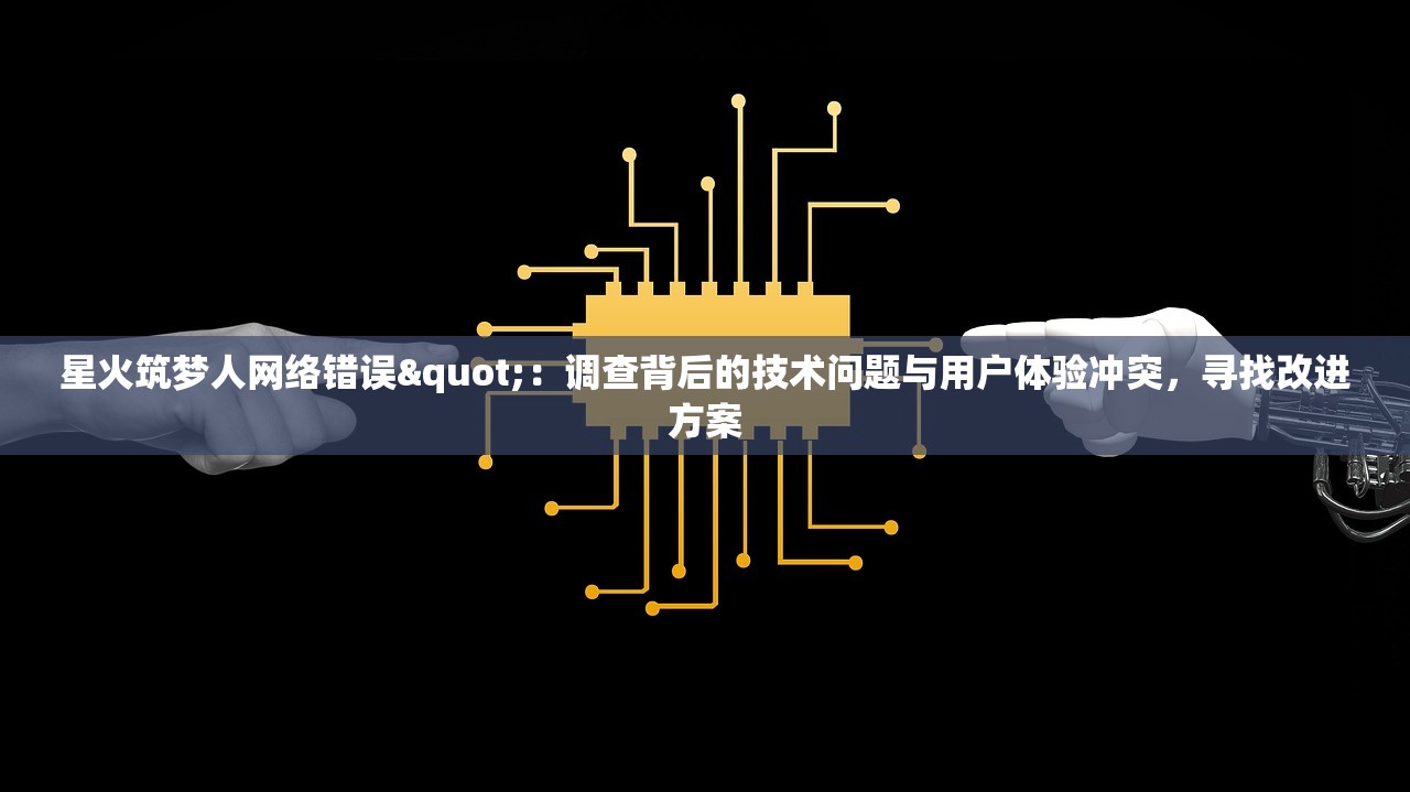 星火筑梦人网络错误"：调查背后的技术问题与用户体验冲突，寻找改进方案