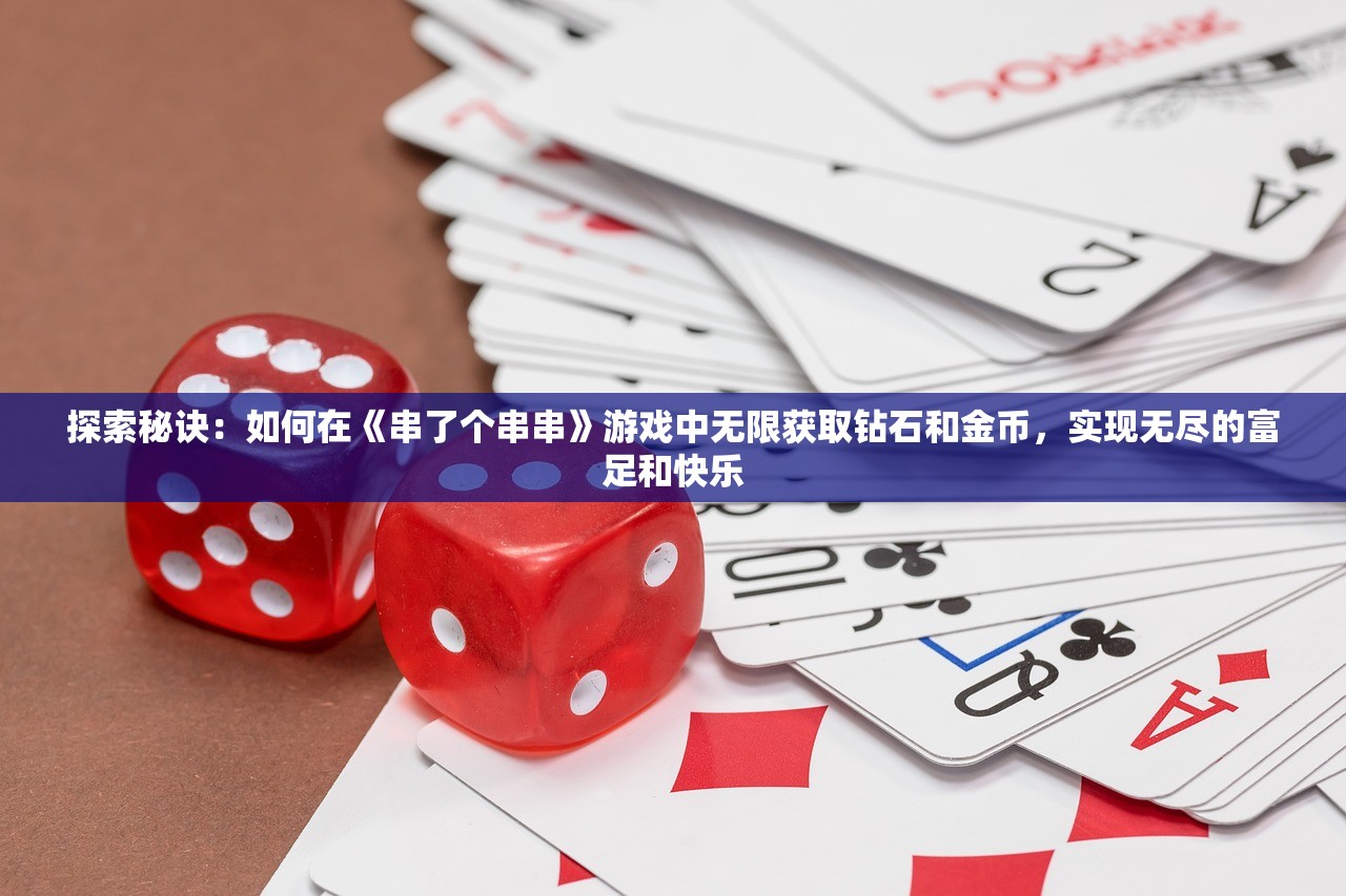 探索秘诀：如何在《串了个串串》游戏中无限获取钻石和金币，实现无尽的富足和快乐