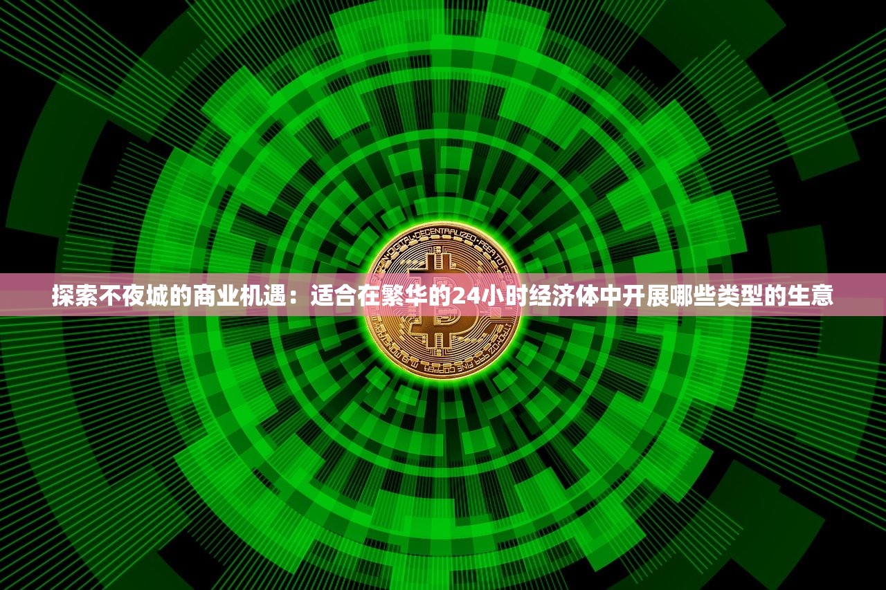 探索不夜城的商业机遇:适合在繁华的24小时经济体中开展哪些类型的生意 探索不夜城的商业机遇:适合在繁华的24小时经济体中开展哪些类型的生意