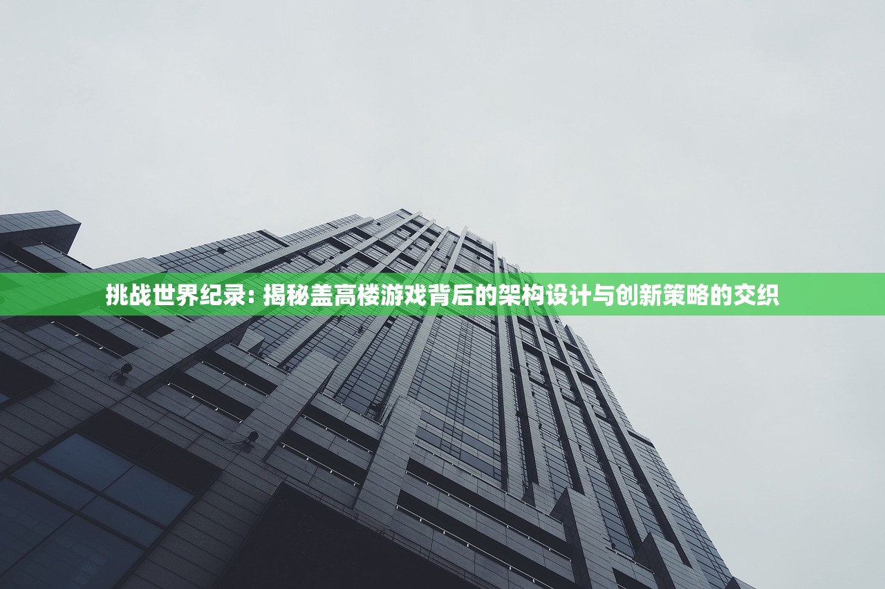 挑战世界纪录: 揭秘盖高楼游戏背后的架构设计与创新策略的交织