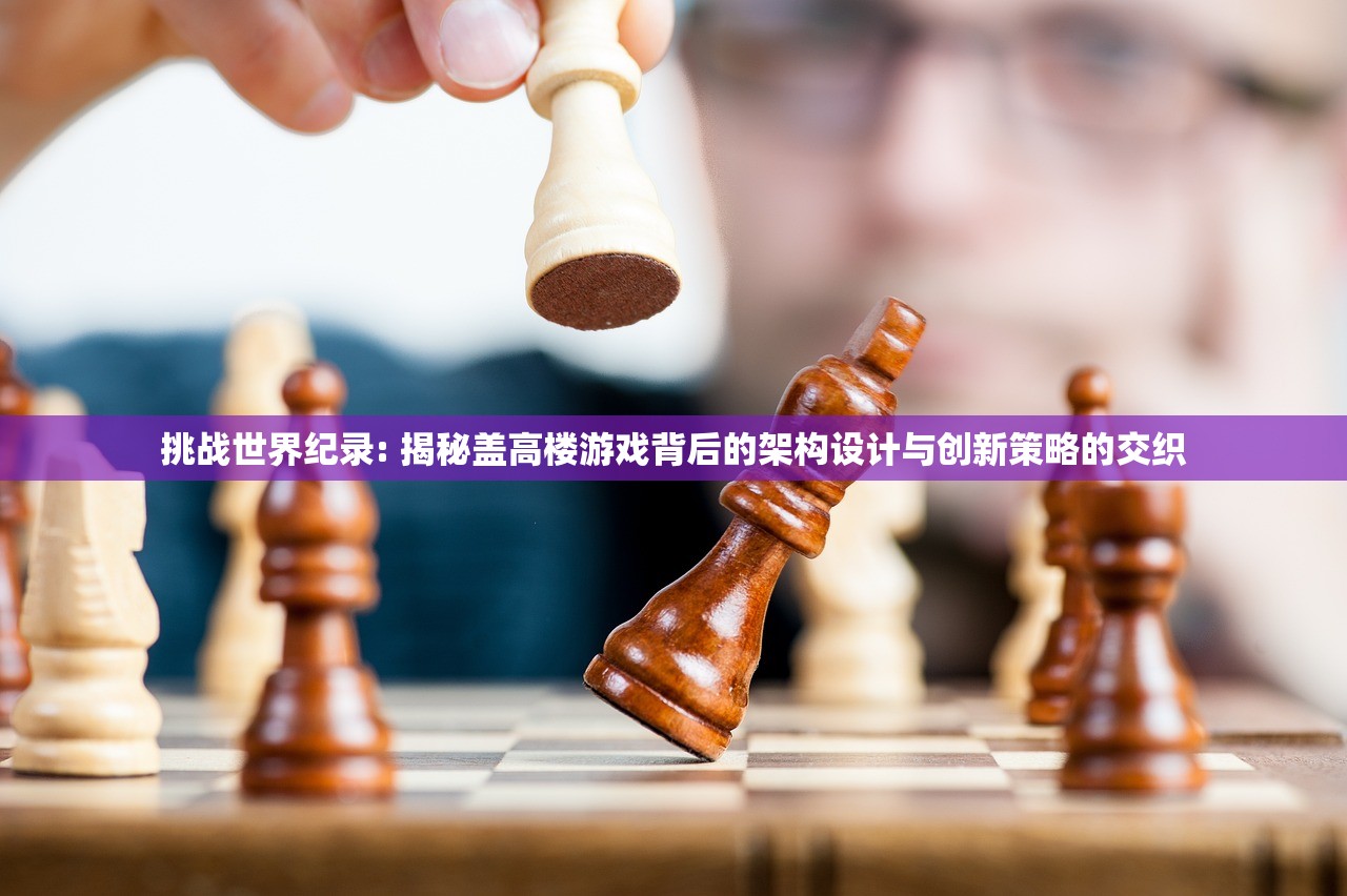 挑战世界纪录: 揭秘盖高楼游戏背后的架构设计与创新策略的交织