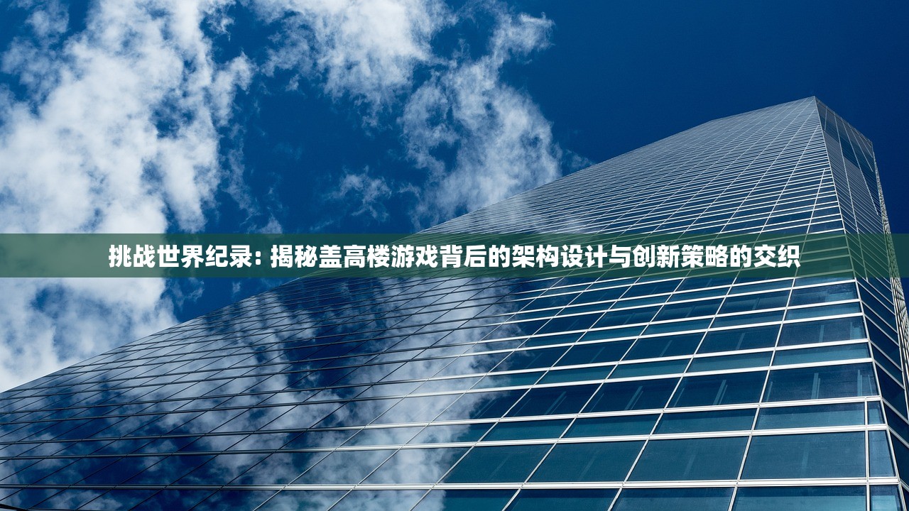 挑战世界纪录: 揭秘盖高楼游戏背后的架构设计与创新策略的交织