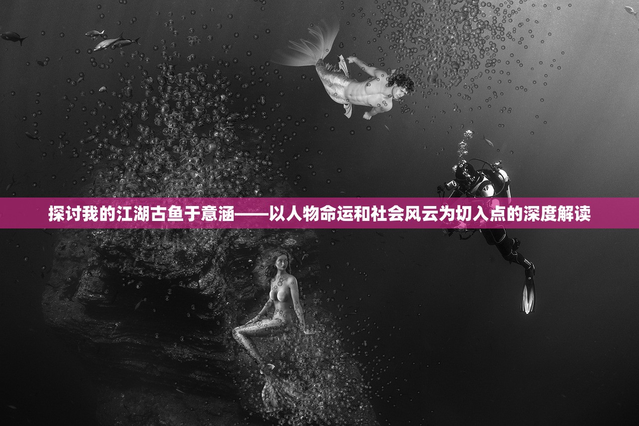 探讨我的江湖古鱼于意涵——以人物命运和社会风云为切入点的深度解读