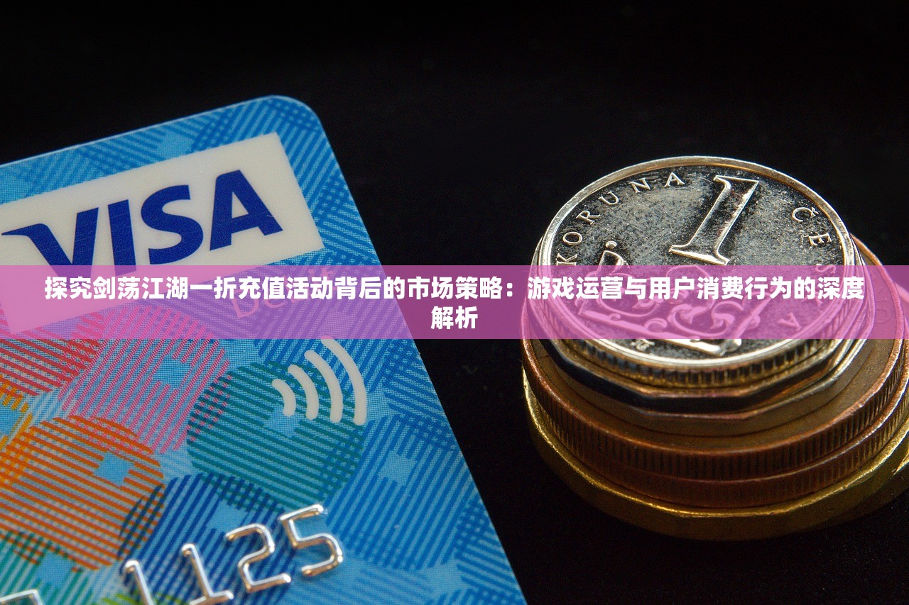 探究剑荡江湖一折充值活动背后的市场策略：游戏运营与用户消费行为的深度解析