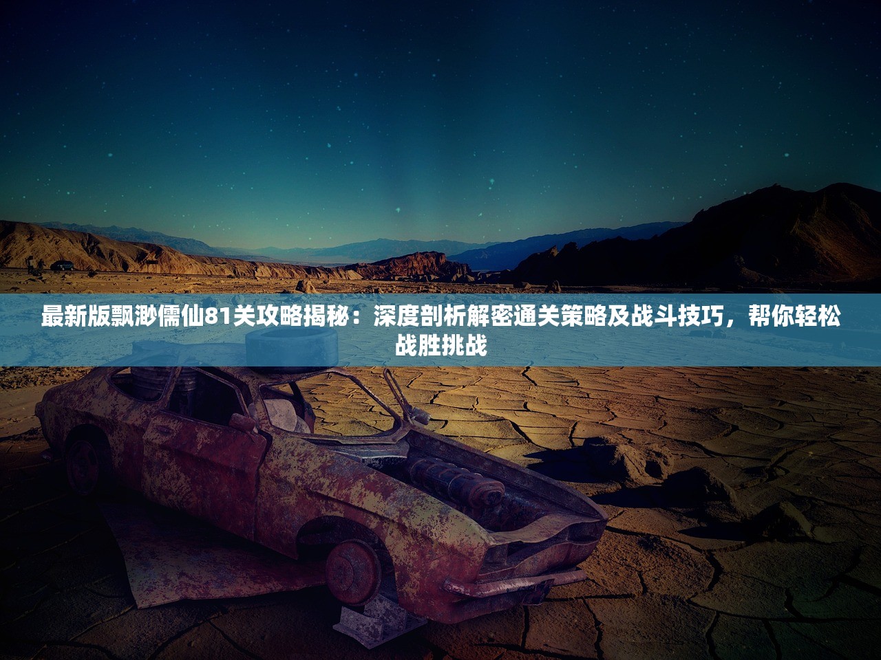 最新版飘渺儒仙81关攻略揭秘：深度剖析解密通关策略及战斗技巧，帮你轻松战胜挑战
