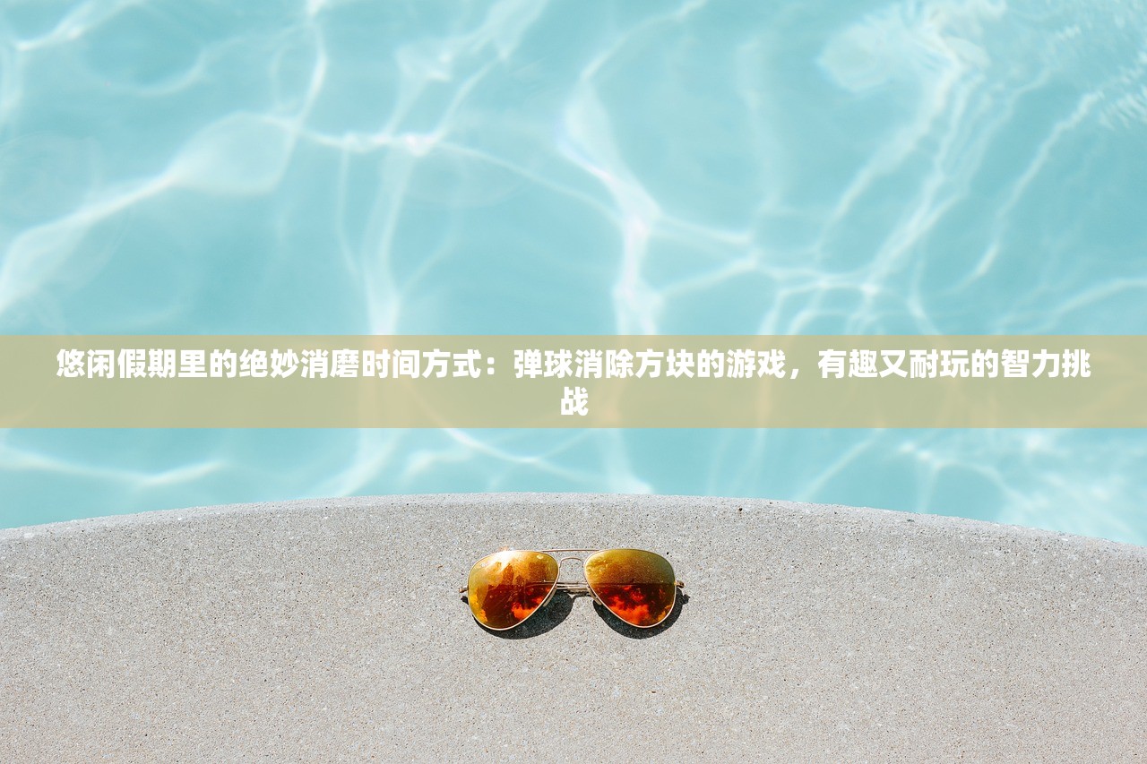 悠闲假期里的绝妙消磨时间方式：弹球消除方块的游戏，有趣又耐玩的智力挑战