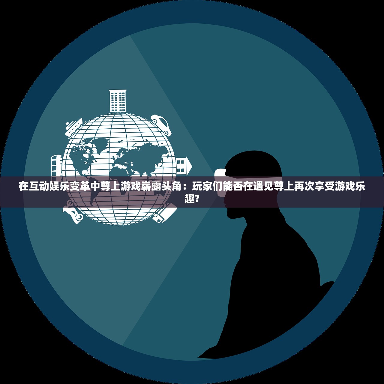 在互动娱乐变革中尊上游戏崭露头角：玩家们能否在遇见尊上再次享受游戏乐趣?