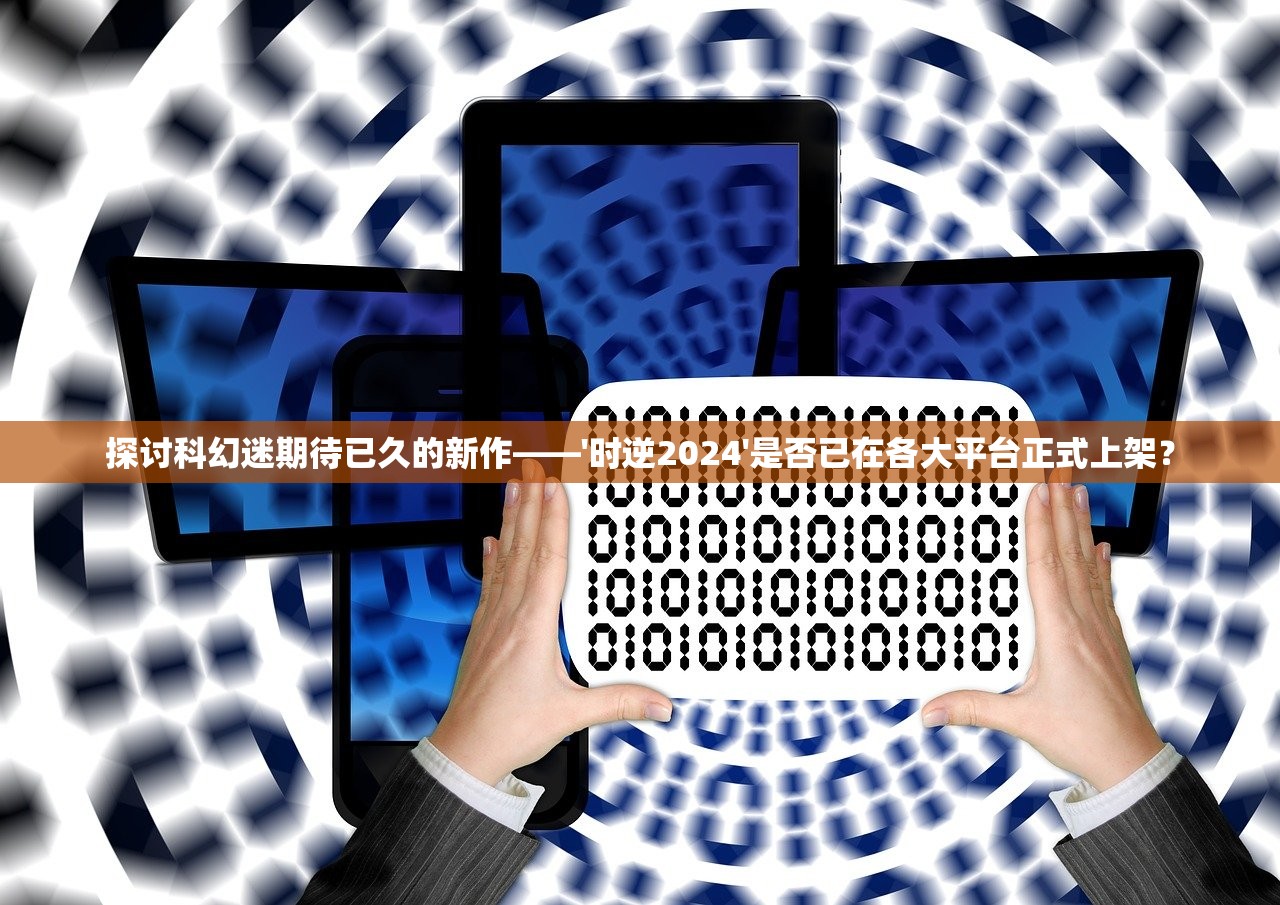 探讨科幻迷期待已久的新作——'时逆2024'是否已在各大平台正式上架？