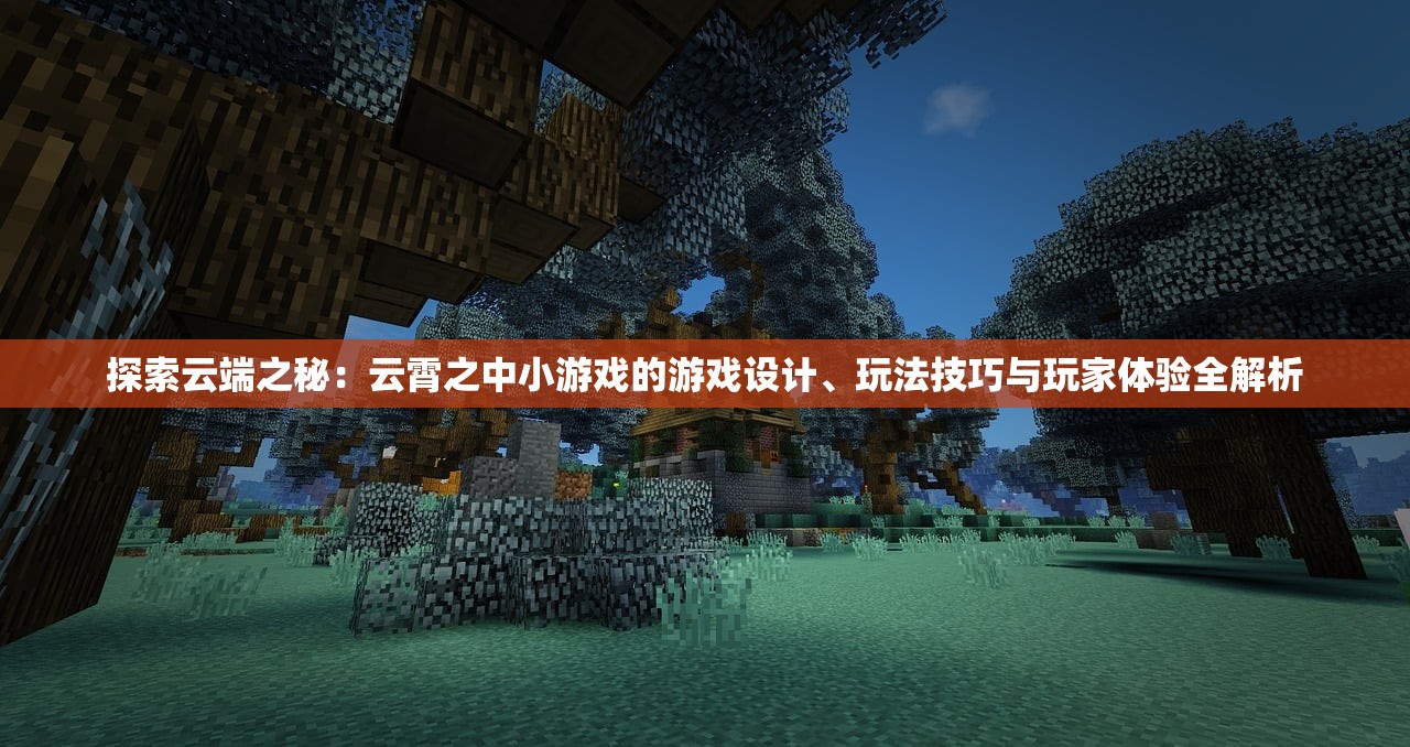 探索云端之秘：云霄之中小游戏的游戏设计、玩法技巧与玩家体验全解析
