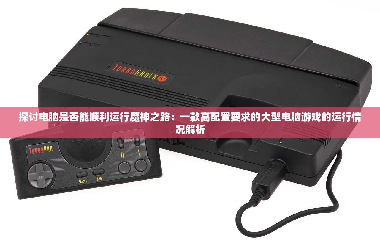 探讨电脑是否能顺利运行魔神之路：一款高配置要求的大型电脑游戏的运行情况解析