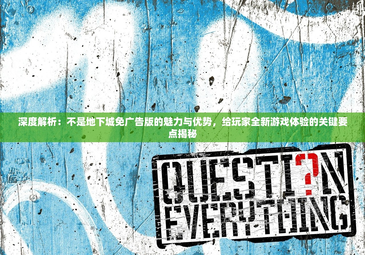 深度解析：不是地下城免广告版的魅力与优势，给玩家全新游戏体验的关键要点揭秘