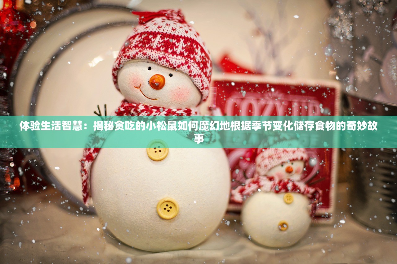 体验生活智慧：揭秘贪吃的小松鼠如何魔幻地根据季节变化储存食物的奇妙故事