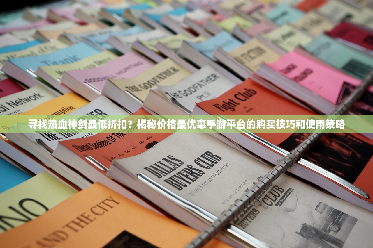寻找热血神剑最低折扣？揭秘价格最优惠手游平台的购买技巧和使用策略